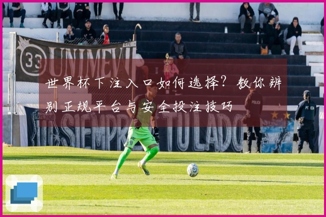 世界杯下注入口如何选择？教你辨别正规平台与安全投注技巧