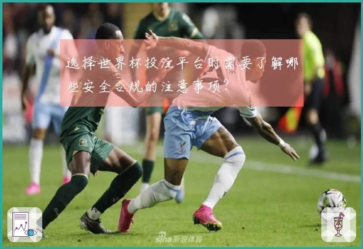选择世界杯投注平台时需要了解哪些安全合规的注意事项？