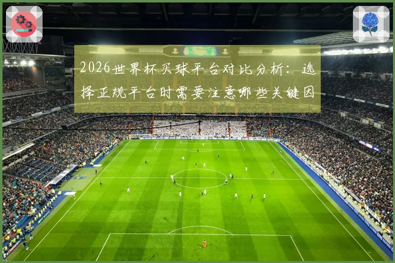 2026世界杯买球平台对比分析：选择正规平台时需要注意哪些关键因素