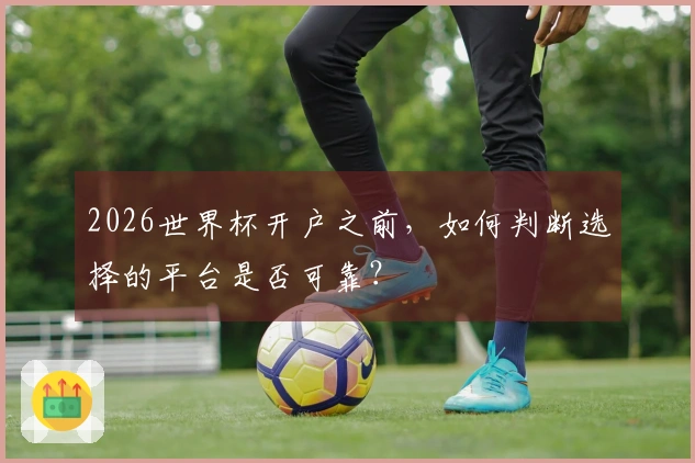 2026世界杯开户之前，如何判断选择的平台是否可靠？
