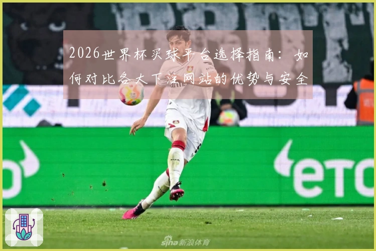 2026世界杯买球平台选择指南：如何对比各大下注网站的优势与安全性