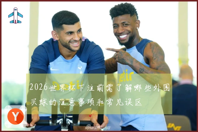 2026世界杯下注前需了解哪些外围买球的注意事项和常见误区