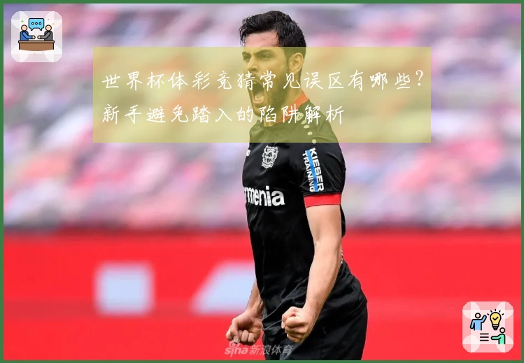 世界杯体彩竞猜常见误区有哪些？新手避免踏入的陷阱解析