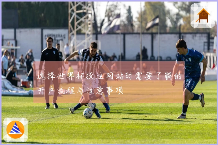 选择世界杯投注网站时需要了解的开户流程与注意事项