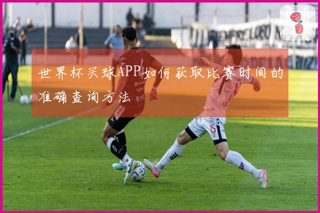 世界杯买球APP如何获取比赛时间的准确查询方法