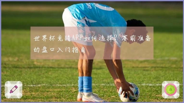 世界杯竞猜APP如何选择？赛前准备的盘口入门指南