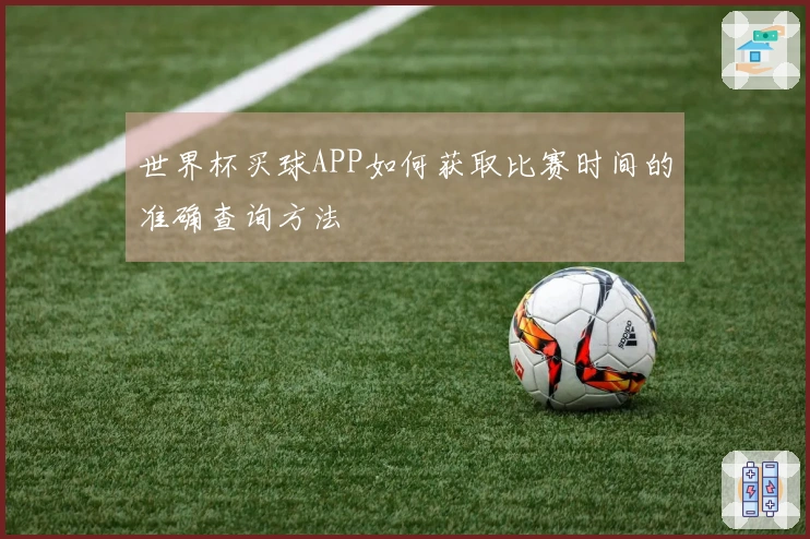 世界杯买球APP如何获取比赛时间的准确查询方法