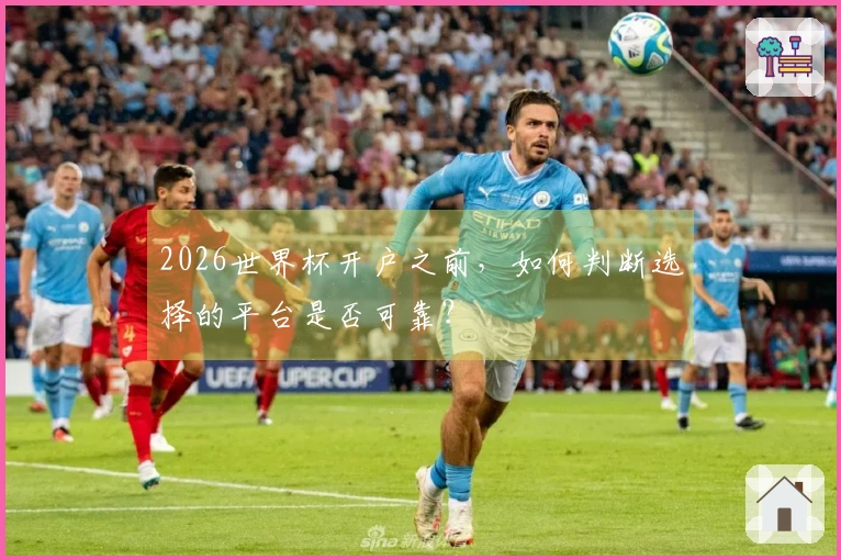 2026世界杯开户之前，如何判断选择的平台是否可靠？