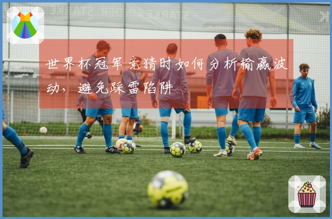 世界杯冠军竞猜时如何分析输赢波动，避免踩雷陷阱
