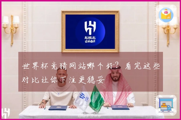 世界杯竞猜网站哪个好？看完这些对比让你下注更稳妥