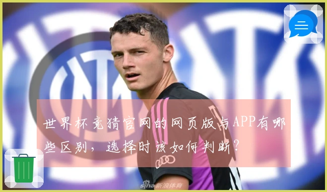 世界杯竞猜官网的网页版与APP有哪些区别，选择时该如何判断？