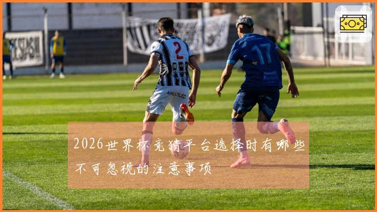 2026世界杯竞猜平台选择时有哪些不可忽视的注意事项