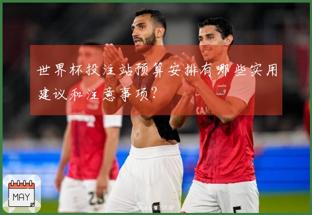 世界杯投注站预算安排有哪些实用建议和注意事项？