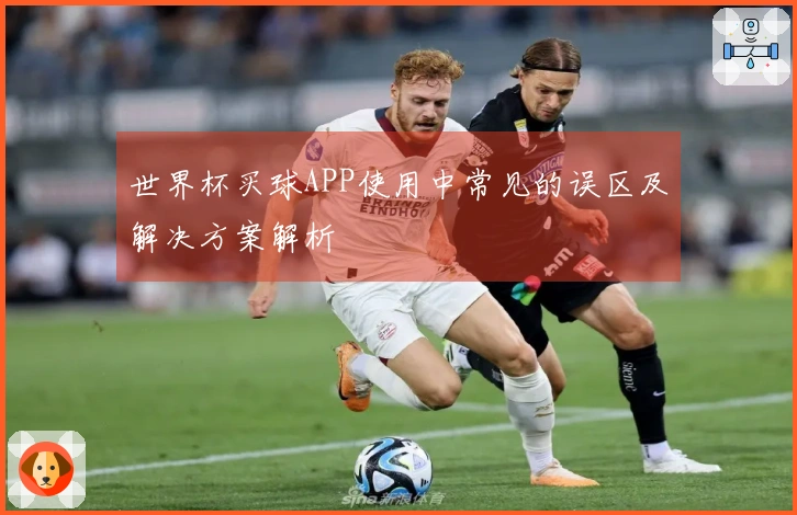 世界杯买球APP使用中常见的误区及解决方案解析