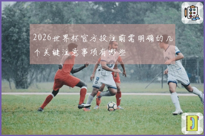 2026世界杯官方投注前需明确的几个关键注意事项有哪些