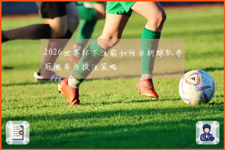 2026世界杯下注前如何分析球队夺冠概率与投注策略