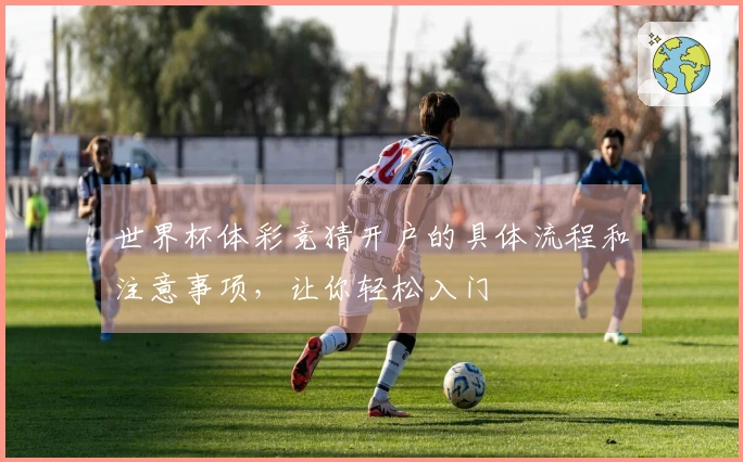 世界杯体彩竞猜开户的具体流程和注意事项，让你轻松入门