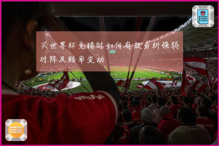 买世界杯竞猜时如何有效分析强弱对阵及赔率变动