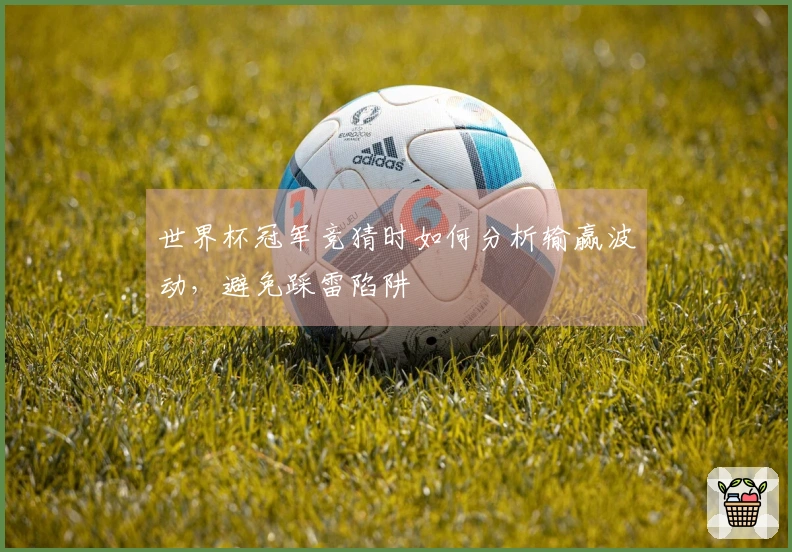 世界杯冠军竞猜时如何分析输赢波动，避免踩雷陷阱