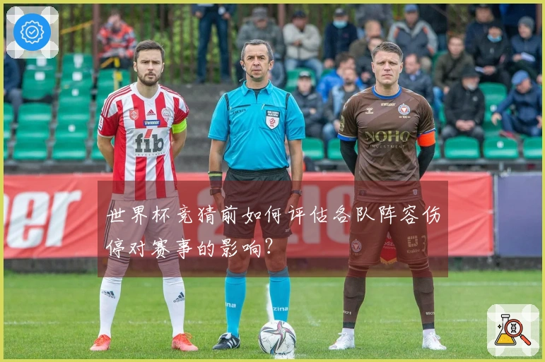 世界杯竞猜前如何评估各队阵容伤停对赛事的影响？