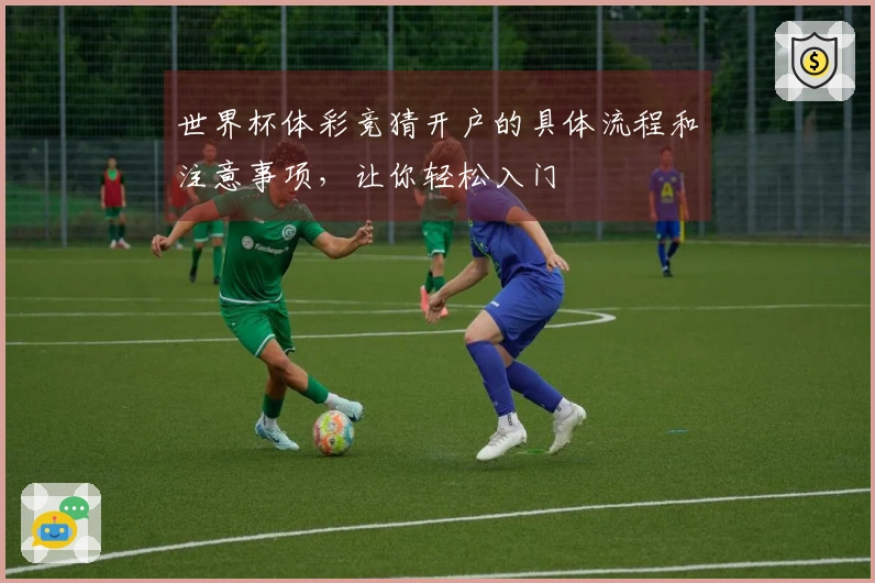 世界杯体彩竞猜开户的具体流程和注意事项，让你轻松入门