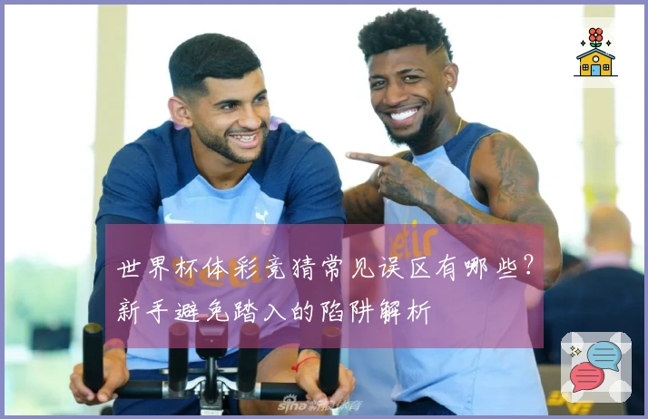 世界杯体彩竞猜常见误区有哪些？新手避免踏入的陷阱解析