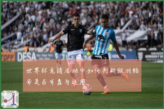 世界杯竞猜活动中如何判断欧洲赔率是否可靠与适用