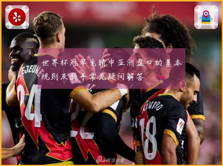 世界杯冠军竞猜中亚洲盘口的基本规则及新手常见疑问解答