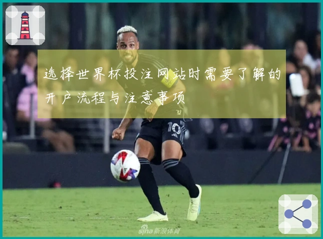 选择世界杯投注网站时需要了解的开户流程与注意事项