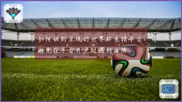 如何识别正规的世界杯竞猜平台，避免在平台开户时遇到麻烦