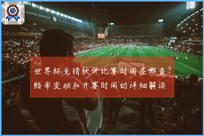 世界杯竞猜软件比赛时间在哪查？赔率变动和开赛时间的详细解读