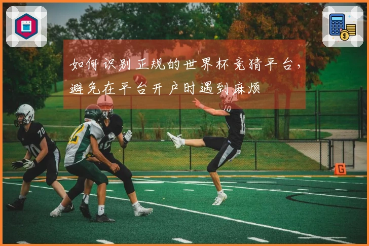 如何识别正规的世界杯竞猜平台，避免在平台开户时遇到麻烦